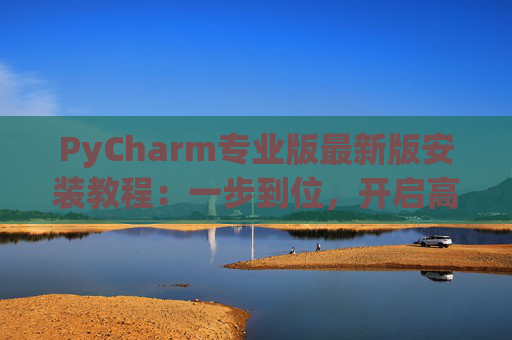 PyCharm专业版最新版安装教程：一步到位，开启高效Python开发之旅